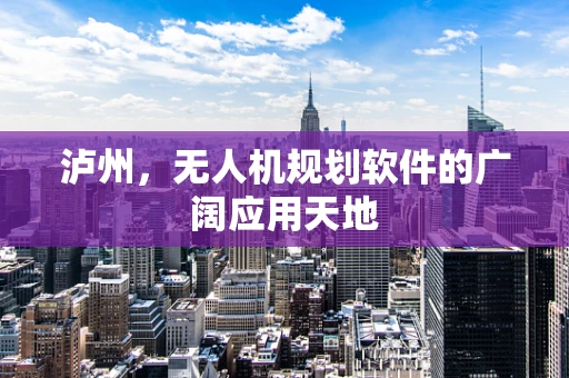 泸州，无人机规划软件的广阔应用天地