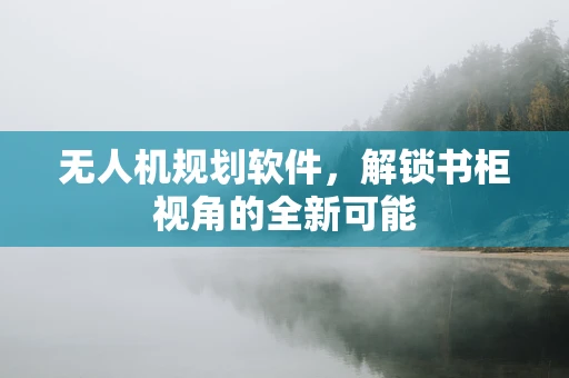 无人机规划软件，解锁书柜视角的全新可能