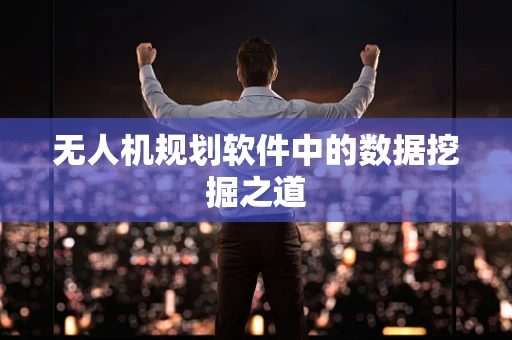 无人机规划软件中的数据挖掘之道