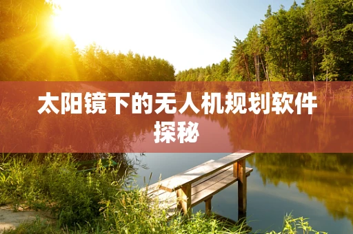 太阳镜下的无人机规划软件探秘