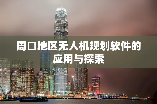 周口地区无人机规划软件的应用与探索