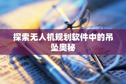 探索无人机规划软件中的吊坠奥秘