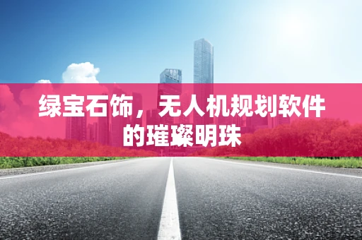 绿宝石饰，无人机规划软件的璀璨明珠