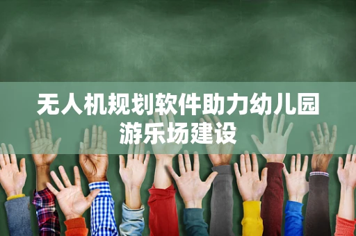无人机规划软件助力幼儿园游乐场建设
