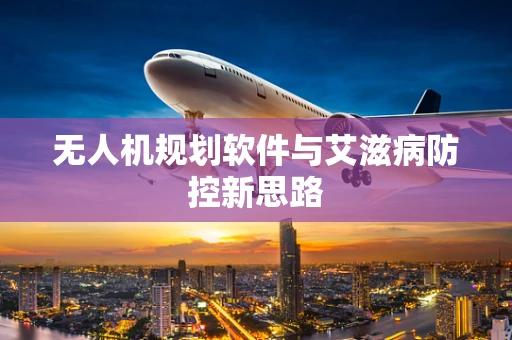 无人机规划软件与艾滋病防控新思路