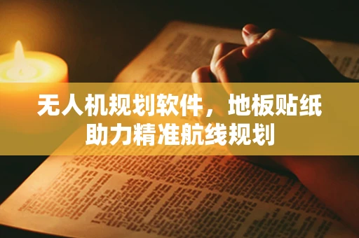 无人机规划软件，地板贴纸助力精准航线规划