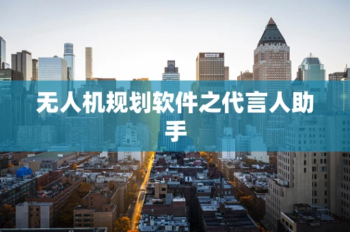 无人机规划软件之代言人助手