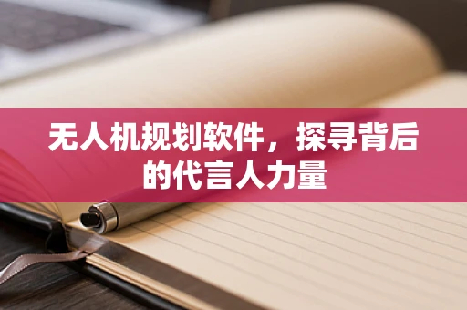 无人机规划软件，探寻背后的代言人力量