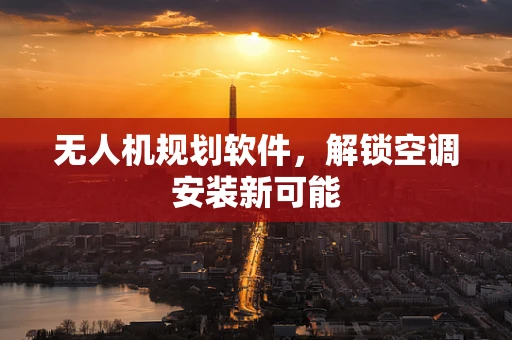 无人机规划软件，解锁空调安装新可能