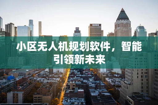 小区无人机规划软件，智能引领新未来