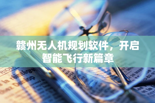 赣州无人机规划软件，开启智能飞行新篇章