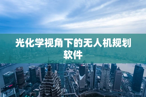 光化学视角下的无人机规划软件