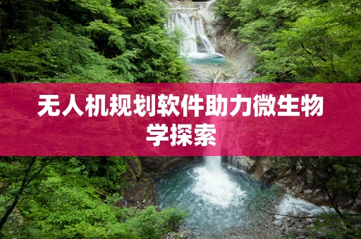 无人机规划软件助力微生物学探索