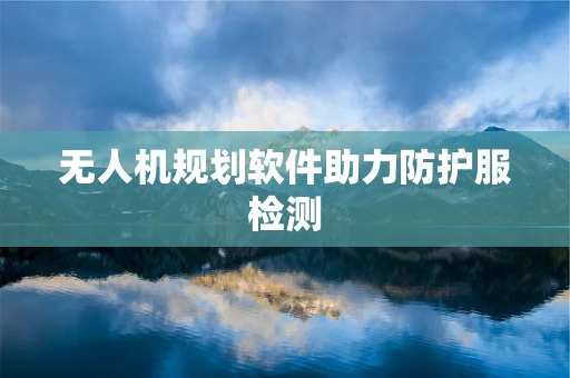 无人机规划软件助力防护服检测