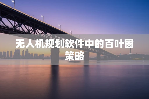 无人机规划软件中的百叶窗策略