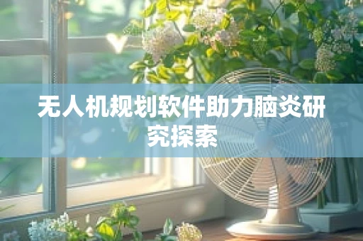 无人机规划软件助力脑炎研究探索