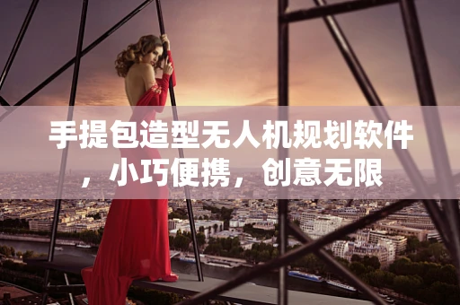 手提包造型无人机规划软件，小巧便携，创意无限