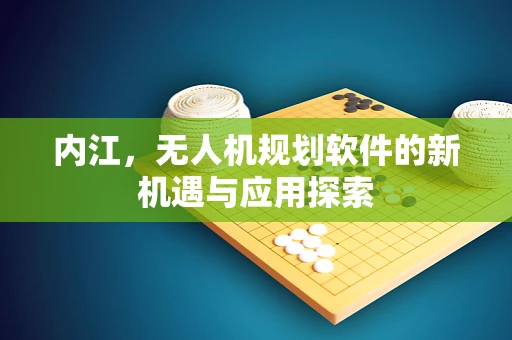 内江，无人机规划软件的新机遇与应用探索