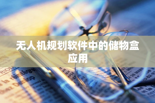 无人机规划软件中的储物盒应用