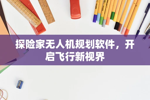 探险家无人机规划软件，开启飞行新视界