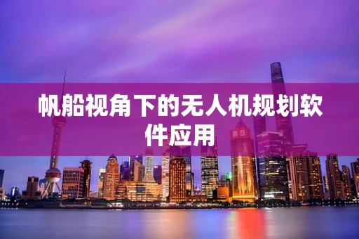 帆船视角下的无人机规划软件应用