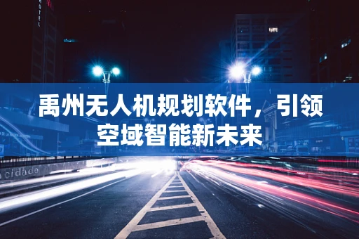 禹州无人机规划软件，引领空域智能新未来