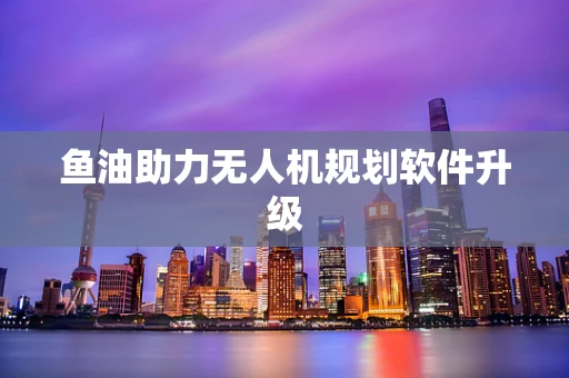 鱼油助力无人机规划软件升级