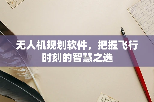 无人机规划软件，把握飞行时刻的智慧之选