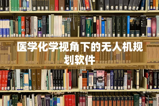 医学化学视角下的无人机规划软件