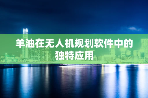 羊油在无人机规划软件中的独特应用