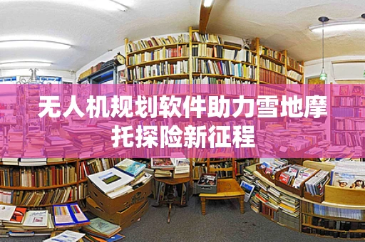 无人机规划软件助力雪地摩托探险新征程