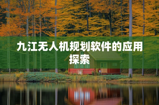 九江无人机规划软件的应用探索