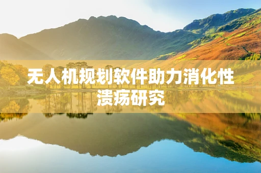 无人机规划软件助力消化性溃疡研究