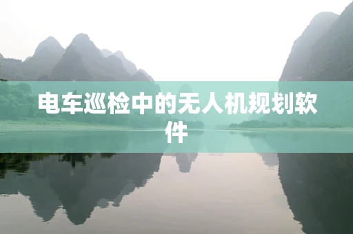 电车巡检中的无人机规划软件
