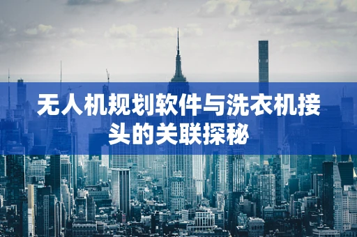 无人机规划软件与洗衣机接头的关联探秘