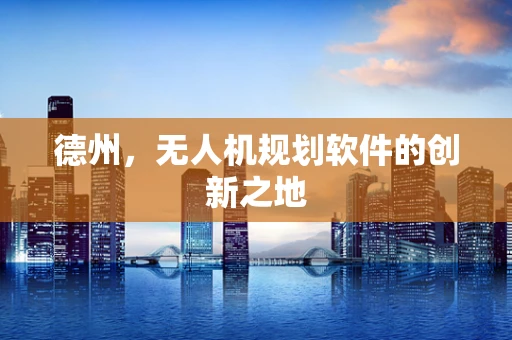 德州，无人机规划软件的创新之地