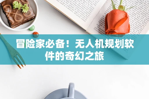 冒险家必备！无人机规划软件的奇幻之旅