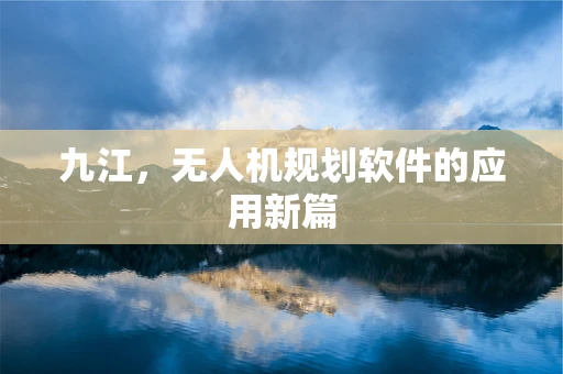 九江，无人机规划软件的应用新篇