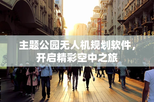 主题公园无人机规划软件，开启精彩空中之旅