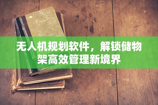 无人机规划软件，解锁储物架高效管理新境界