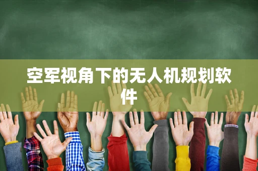 空军视角下的无人机规划软件