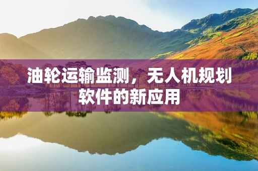 油轮运输监测，无人机规划软件的新应用