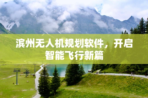 滨州无人机规划软件，开启智能飞行新篇