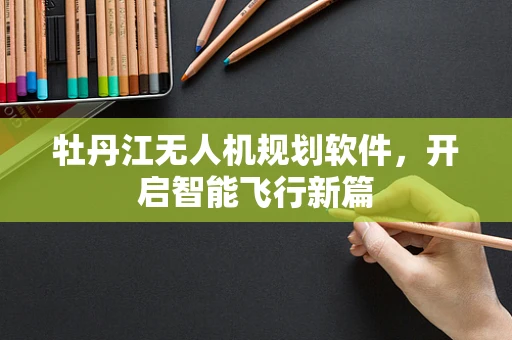 牡丹江无人机规划软件，开启智能飞行新篇