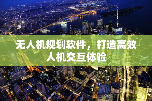 无人机规划软件，打造高效人机交互体验