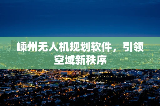 嵊州无人机规划软件，引领空域新秩序