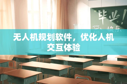 无人机规划软件，优化人机交互体验