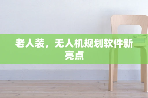 老人装，无人机规划软件新亮点