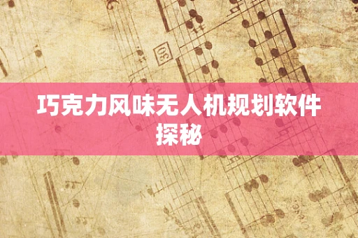 巧克力风味无人机规划软件探秘