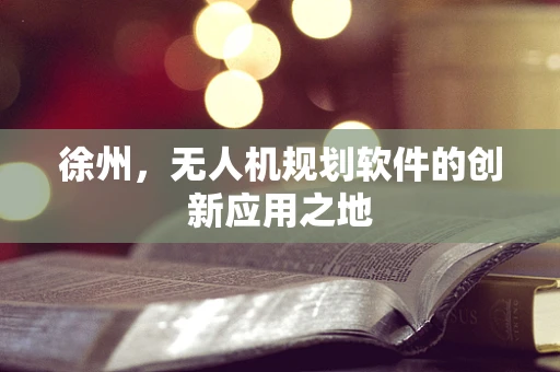 徐州，无人机规划软件的创新应用之地